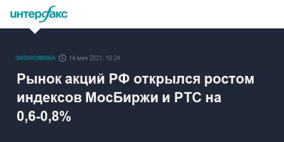 Рынок акций РФ открылся ростом индексов МосБиржи и РТС на 0,6-0,8%