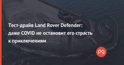 Тест-драйв Land Rover Defender: даже COVID не остановит его страсть к приключениям