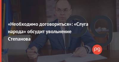 «Необходимо договориться»: «Слуга народа» обсудит увольнение Степанова