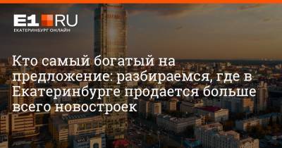 Кто самый богатый на предложение: разбираемся, где в Екатеринбурге продается больше всего новостроек