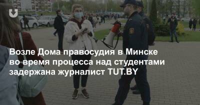 Возле Дома правосудия в Минске во время процесса над студентами задержана журналист TUT.BY