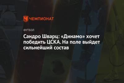 Сандро Шварц: «Динамо» хочет победить ЦСКА. На поле выйдет сильнейший состав