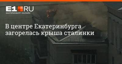 В центре Екатеринбурга загорелась крыша сталинки