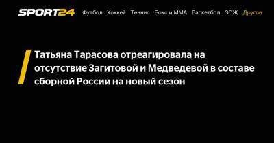 Татьяна Тарасова отреагировала на отсутствие Загитовой и Медведевой в составе сборной России на новый сезон