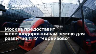 Москва предоставит железнодорожникам землю для развития ТПУ "Черкизово"