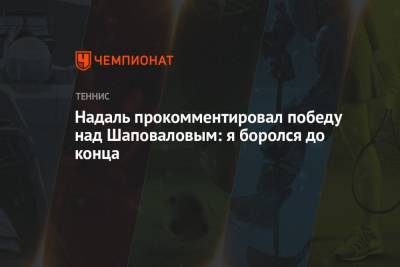Надаль прокомментировал победу над Шаповаловым: я боролся до конца