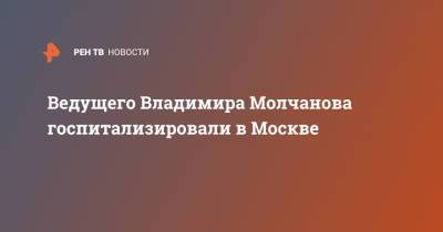 Ведущего Владимира Молчанова госпитализировали в Москве