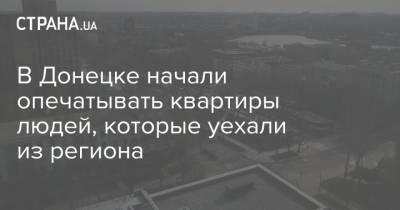 В Донецке начали опечатывать квартиры людей, которые уехали из региона
