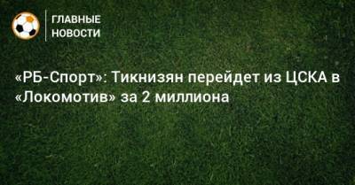 «РБ-Спорт»: Тикнизян перейдет из ЦСКА в «Локомотив» за 2 миллиона