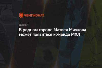 В родном городе Матвея Мичкова может появиться команда МХЛ