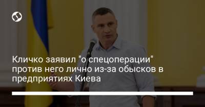 Кличко заявил "о спецоперации" против него лично из-за обысков в предприятиях Киева