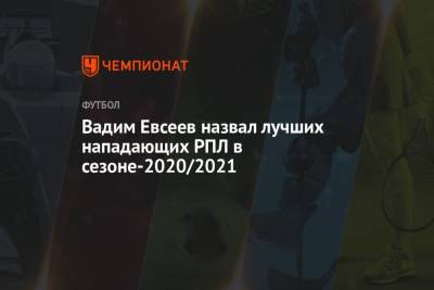Вадим Евсеев назвал лучших нападающих РПЛ в сезоне-2020/2021