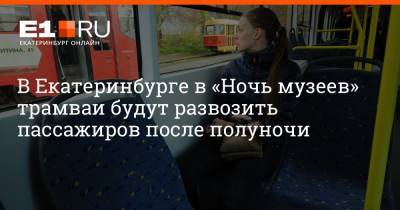 В Екатеринбурге в «Ночь музеев» трамваи будут развозить пассажиров после полуночи