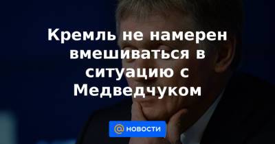 Кремль не намерен вмешиваться в ситуацию с Медведчуком