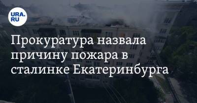 Прокуратура назвала причину пожара в сталинке Екатеринбурга. Фото