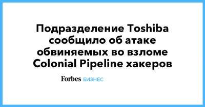 Подразделение Toshiba сообщило об атаке обвиняемых во взломе Colonial Pipeline хакеров