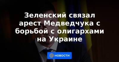 Зеленский связал арест Медведчука с борьбой с олигархами на Украине