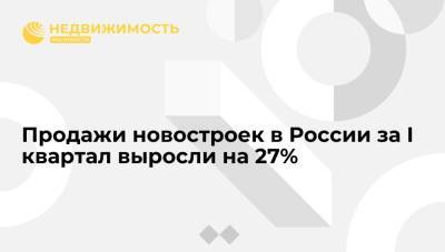 Продажи новостроек в России за I квартал выросли на 27%