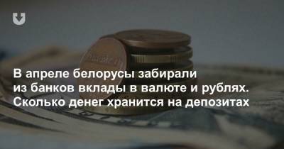 В апреле белорусы забирали из банков вклады в валюте и рублях. Сколько денег хранится на депозитах