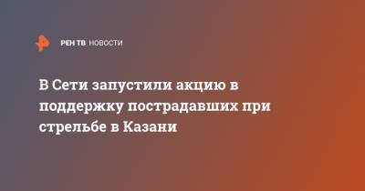 Лера Кудрявцева - Игорь Матвиенко - В Сети запустили акцию в поддержку пострадавших при стрельбе в Казани - ren.tv - Казань