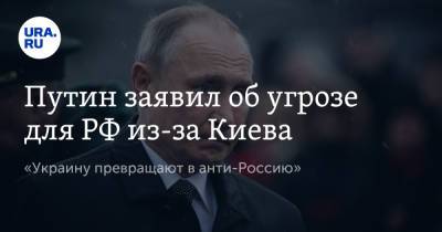 Путин заявил об угрозе для РФ из-за Киева. «Украину превращают в анти-Россию»
