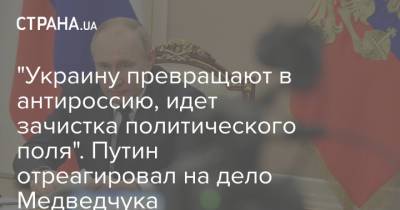 "Украину превращают в антироссию, идет зачистка политического поля". Путин отреагировал на дело Медведчука