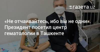 «Не отчаивайтесь, ибо вы не одни». Президент посетил центр гематологии в Ташкенте
