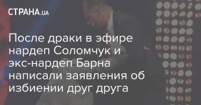 После драки в эфире нардеп Соломчук и экс-нардеп Барна написали заявления об избиении друг друга