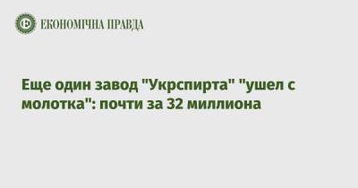 Еще один завод "Укрспирта" "ушел с молотка": почти за 32 миллиона - epravda.com.ua - Львовская обл.