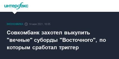 Совкомбанк захотел выкупить "вечные" суборды "Восточного", по которым сработал триггер - interfax.ru - Москва