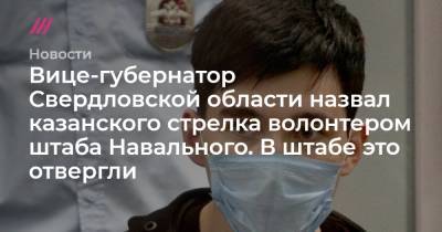 Вице-губернатор Свердловской области назвал казанского стрелка волонтером штаба Навального. В штабе это отвергли