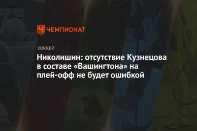 Николишин: отсутствие Кузнецова в составе «Вашингтона» на плей-офф не будет ошибкой