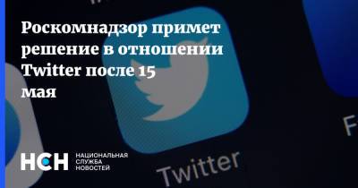 Роскомнадзор примет решение в отношении Twitter после 15 мая