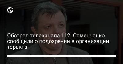 Обстрел телеканала 112: Семенченко сообщили о подозрении в организации теракта