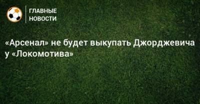 «Арсенал» не будет выкупать Джорджевича у «Локомотива»