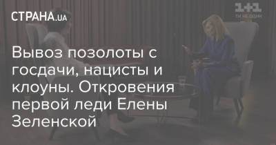 Вывоз позолоты с госдачи, нацисты и клоуны. Откровения первой леди Елены Зеленской