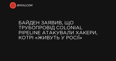 Байден заявив, що трубопровід Colonial Pipeline атакували хакери, котрі «живуть у Росії»