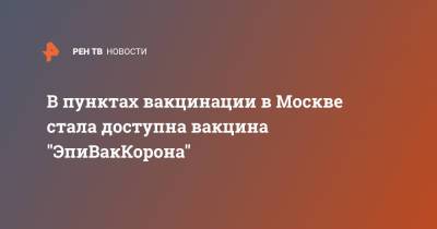В пунктах вакцинации в Москве стала доступна вакцина "ЭпиВакКорона"
