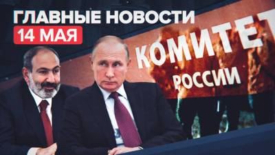 Новости дня — 14 мая: переговоры Путина и Пашиняна, задержание экс-зампреда правительства Мордовии