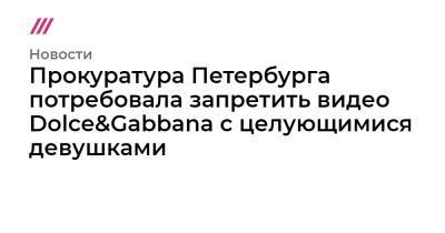 Прокуратура Петербурга потребовала запретить видео Dolce&Gabbana с целующимися девушками
