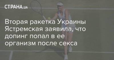 Вторая ракетка Украины Ястремская заявила, что допинг попал в ее организм после секса