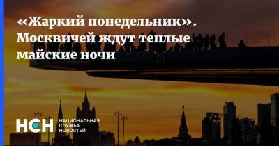 «Жаркий понедельник». Москвичей ждут теплые майские ночи