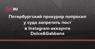 Петербургский прокурор попросил у суда запретить пост в Instagram-аккаунте Dolce&Gabbana