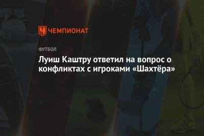 Луиш Каштру ответил на вопрос о конфликтах с игроками «Шахтёра»