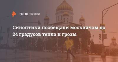 Синоптики пообещали москвичам до 24 градусов тепла и грозы