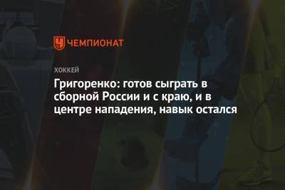 Григоренко: готов сыграть в сборной России и с краю, и в центре нападения, навык остался