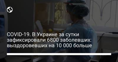 COVID-19. В Украине за сутки зафиксировали 6800 заболевших: выздоровевших на 10 000 больше