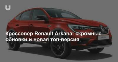 Кроссовер Renault Arkana: скромные обновки и новая топ-версия