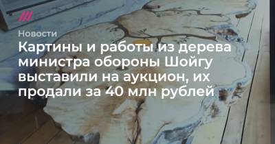 Картины и работы из дерева министра обороны Шойгу выставили на аукцион, их продали за 40 млн рублей
