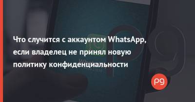 Что случится с аккаунтом WhatsApp, если владелец не принял новую политику конфиденциальности